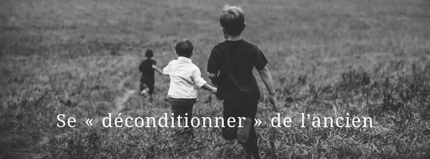 Se « déconditionner » de l’ancien